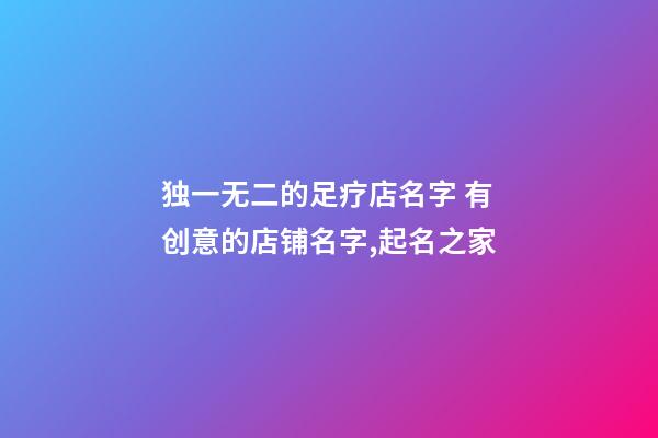 独一无二的足疗店名字 有创意的店铺名字,起名之家-第1张-店铺起名-玄机派